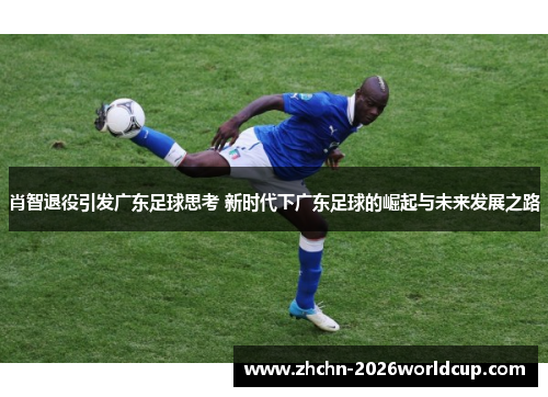 肖智退役引发广东足球思考 新时代下广东足球的崛起与未来发展之路