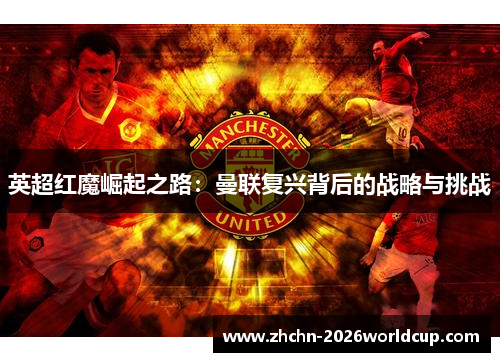 英超红魔崛起之路：曼联复兴背后的战略与挑战