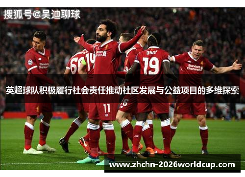 英超球队积极履行社会责任推动社区发展与公益项目的多维探索
