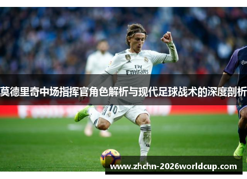 莫德里奇中场指挥官角色解析与现代足球战术的深度剖析