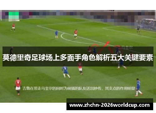 莫德里奇足球场上多面手角色解析五大关键要素