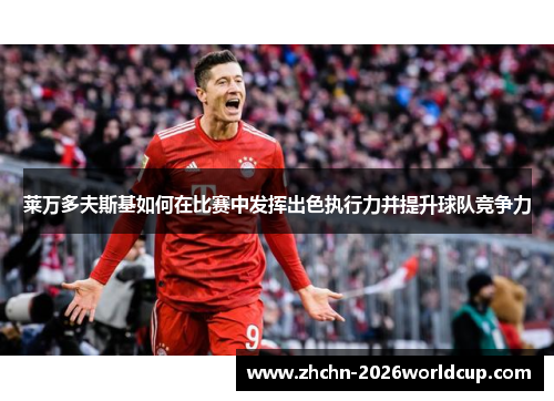 莱万多夫斯基如何在比赛中发挥出色执行力并提升球队竞争力