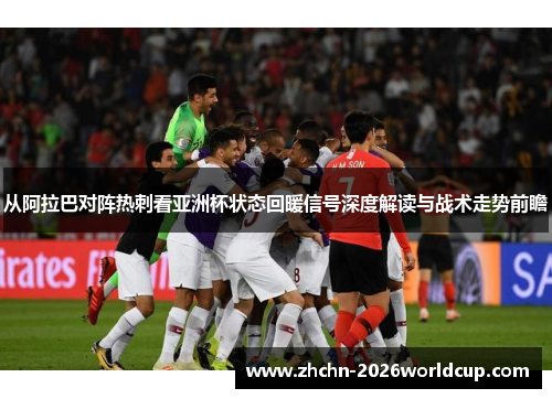 从阿拉巴对阵热刺看亚洲杯状态回暖信号深度解读与战术走势前瞻