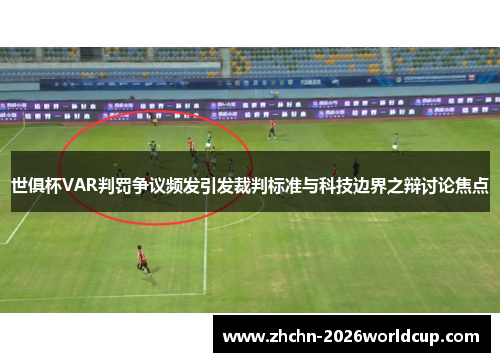 世俱杯VAR判罚争议频发引发裁判标准与科技边界之辩讨论焦点