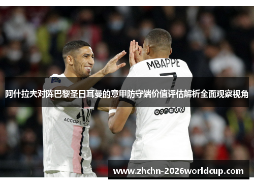 阿什拉夫对阵巴黎圣日耳曼的意甲防守端价值评估解析全面观察视角