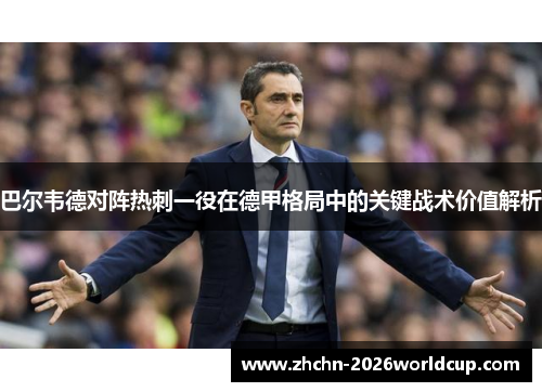 巴尔韦德对阵热刺一役在德甲格局中的关键战术价值解析 巴尔韦德对阵热刺一役在德甲格局中的关键战术价值解析