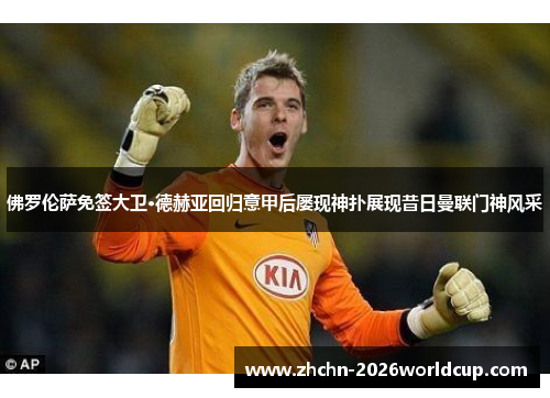 佛罗伦萨免签大卫·德赫亚回归意甲后屡现神扑展现昔日曼联门神风采 佛罗伦萨免签大卫·德赫亚回归意甲后屡现神扑展现昔日曼联门神风采