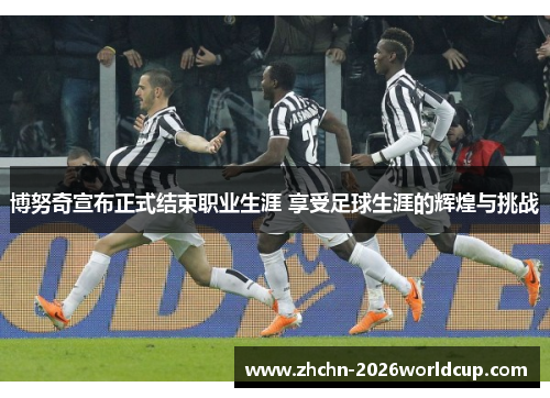 博努奇宣布正式结束职业生涯 享受足球生涯的辉煌与挑战 博努奇宣布正式结束职业生涯 享受足球生涯的辉煌与挑战
