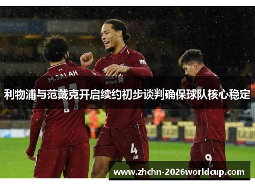 利物浦与范戴克开启续约初步谈判确保球队核心稳定