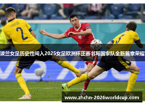 波兰女足历史性闯入2025女足欧洲杯正赛书写国家队全新篇章荣耀