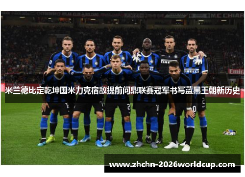 米兰德比定乾坤国米力克宿敌提前问鼎联赛冠军书写蓝黑王朝新历史