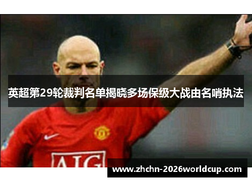 英超第29轮裁判名单揭晓多场保级大战由名哨执法