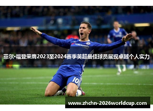 菲尔·福登荣膺2023至2024赛季英超最佳球员展现卓越个人实力 菲尔·福登荣膺2023至2024赛季英超最佳球员展现卓越个人实力