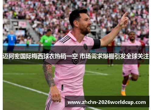 迈阿密国际梅西球衣热销一空 市场需求爆棚引发全球关注