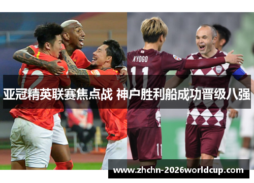 亚冠精英联赛焦点战 神户胜利船成功晋级八强 亚冠精英联赛焦点战 神户胜利船成功晋级八强
