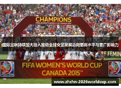 国际足联持续加大投入推动全球女足发展迈向更高水平与更广影响力