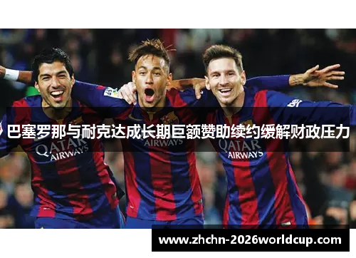 巴塞罗那与耐克达成长期巨额赞助续约缓解财政压力