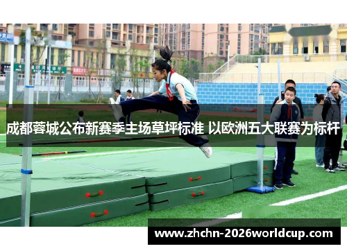 成都蓉城公布新赛季主场草坪标准 以欧洲五大联赛为标杆