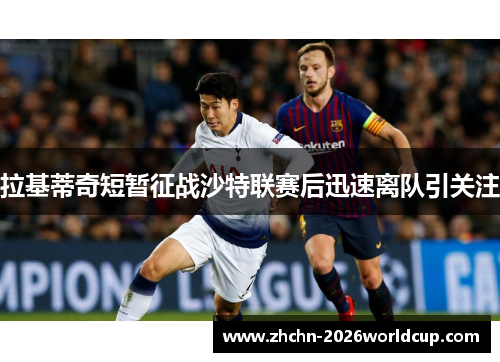 拉基蒂奇短暂征战沙特联赛后迅速离队引关注