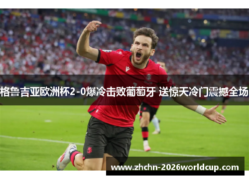 格鲁吉亚欧洲杯2-0爆冷击败葡萄牙 送惊天冷门震撼全场