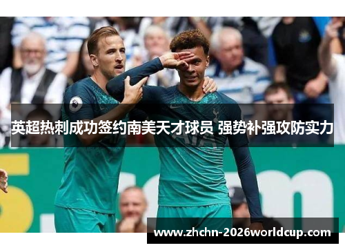 英超热刺成功签约南美天才球员 强势补强攻防实力