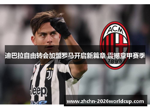 迪巴拉自由转会加盟罗马开启新篇章 震撼意甲赛季