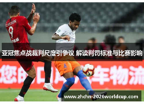 亚冠焦点战裁判尺度引争议 解读判罚标准与比赛影响