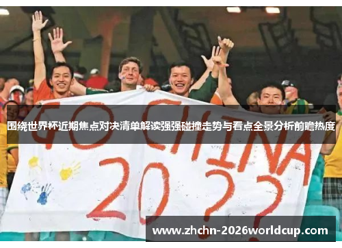 围绕世界杯近期焦点对决清单解读强强碰撞走势与看点全景分析前瞻热度