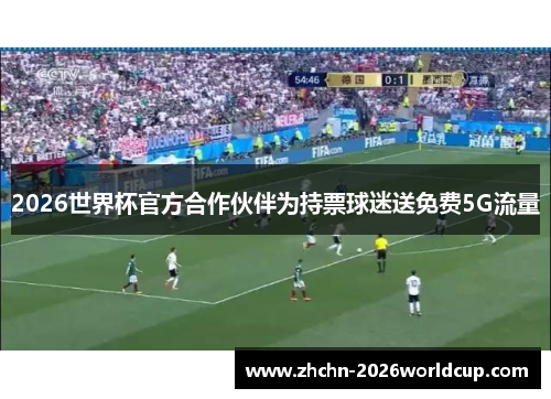 2026世界杯官方合作伙伴为持票球迷送免费5G流量 2026世界杯官方合作伙伴为持票球迷送免费5G流量