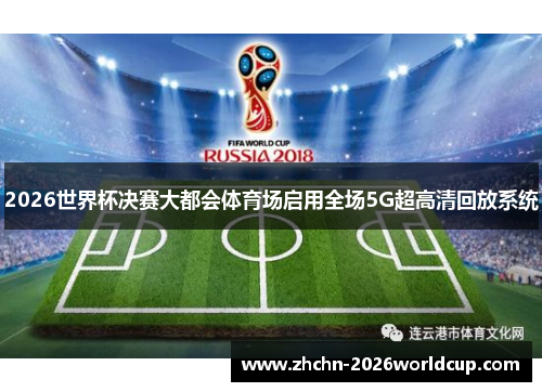 2026世界杯决赛大都会体育场启用全场5G超高清回放系统 2026世界杯决赛大都会体育场启用全场5G超高清回放系统