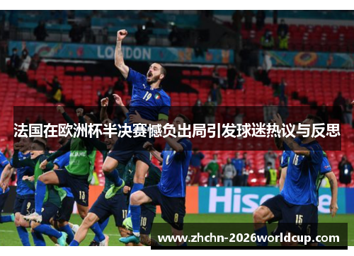 法国在欧洲杯半决赛憾负出局引发球迷热议与反思