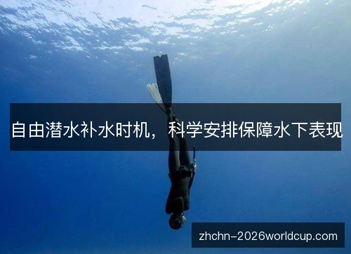自由潜水补水时机,科学安排保障水下表现 自由潜水补水时机,科学安排保障水下表现
